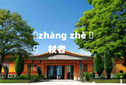 
	zhàng zhě 	
	    杖者