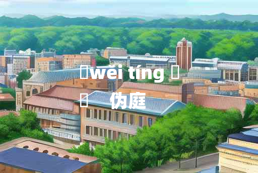 
	wěi tíng 	
	    伪庭