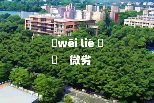 
	wēi liè 	
	    微劣