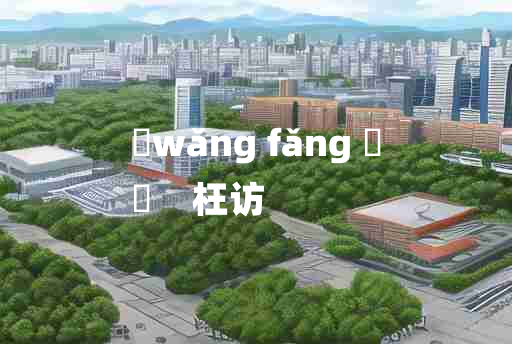 
	wǎng fǎng 	
	    枉访