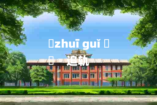 
	zhuī guǐ 	
	    追轨