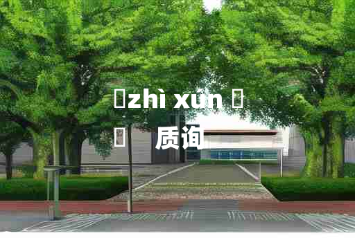 
	zhì xún 	
	    质询