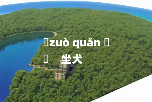 
	zuò quǎn 	
	    坐犬