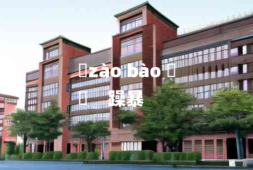 
	zào bào 	
	    躁暴