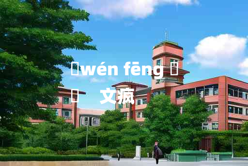 
	wén fēng 	
	    文疯