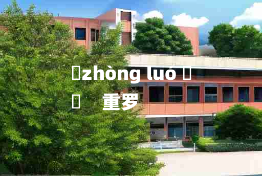 
	zhòng luó 	
	    重罗