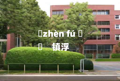 
	zhèn fú 	
	    镇浮