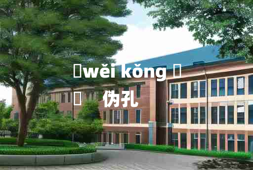 
	wěi kǒng 	
	    伪孔