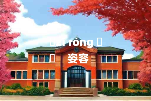 
	zī róng 	
	    姿容