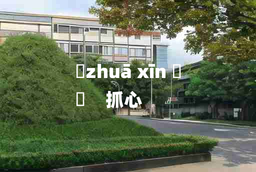 
	zhuā xīn 	
	    抓心