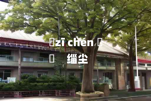 
	zī chén 	
	    缁尘