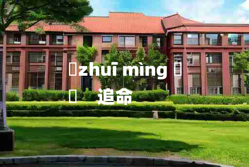 
	zhuī mìng 	
	    追命