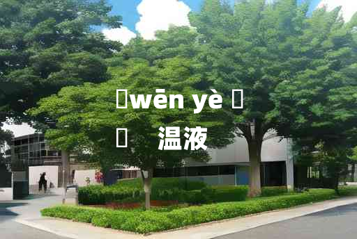 
	wēn yè 	
	    温液