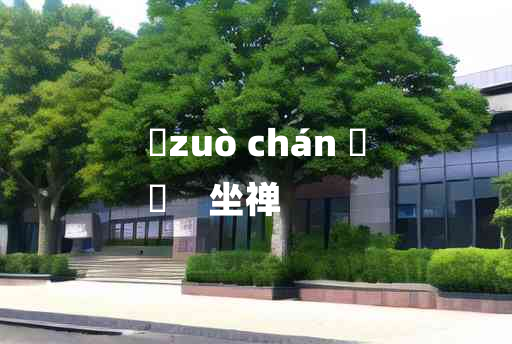 
	zuò chán 	
	    坐禅