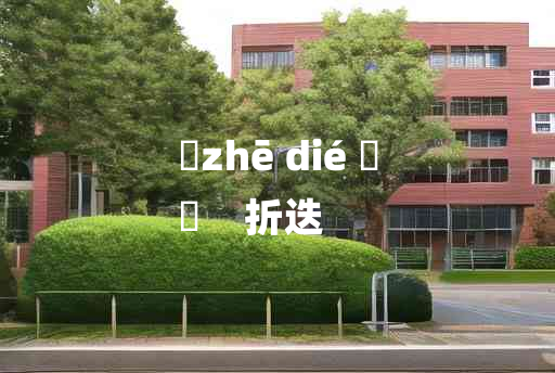 
	zhē dié 	
	    折迭