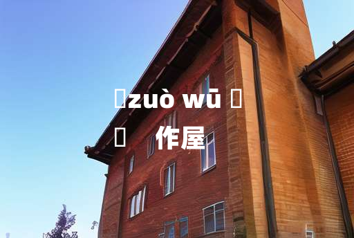 
	zuò wū 	
	    作屋