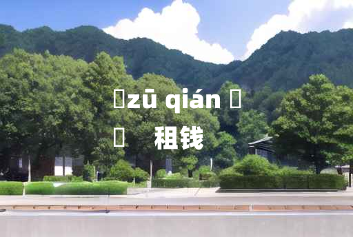 
	zū qián 	
	    租钱