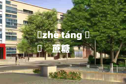 
	zhè táng 	
	    蔗糖