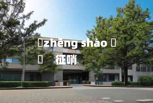 
	zhēng shào 	
	    征哨