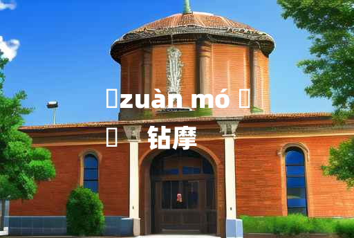 
	zuàn mó 	
	    钻摩