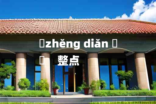 
	zhěng diǎn 	
	    整点