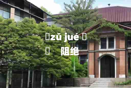 
	zǔ jué 	
	    阻绝