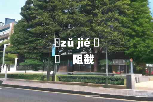 
	zǔ jié 	
	    阻截