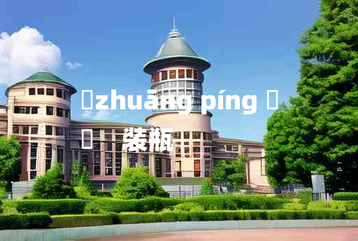 
	zhuāng píng 	
	    装瓶