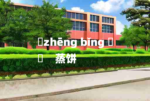 
	zhēng bǐng 	
	    蒸饼