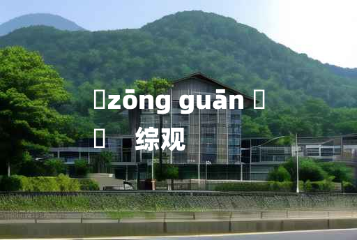 
	zōng guān 	
	    综观