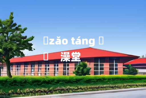 
	zǎo táng 	
	    澡堂