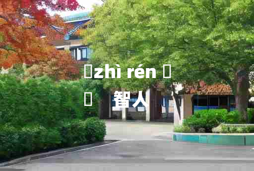 
	zhì rén 	
	    智人