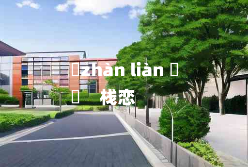 
	zhàn liàn 	
	    栈恋