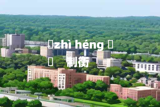 
	zhì héng 	
	    制衡