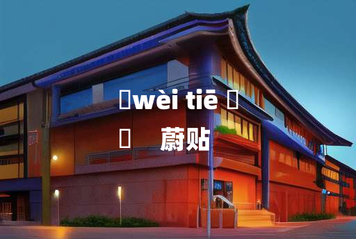 
	wèi tiē 	
	    蔚贴