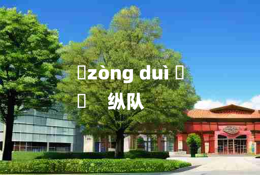 
	zòng duì 	
	    纵队