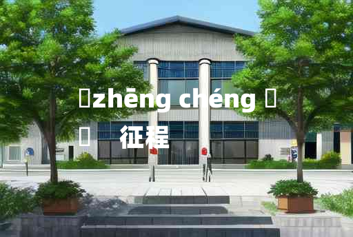 
	zhēng chéng 	
	    征程