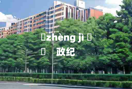 
	zhèng jì 	
	    政纪