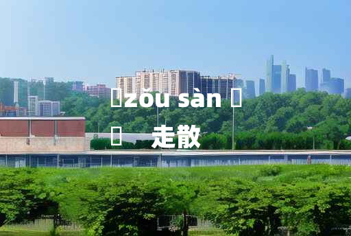 
	zǒu sàn 	
	    走散