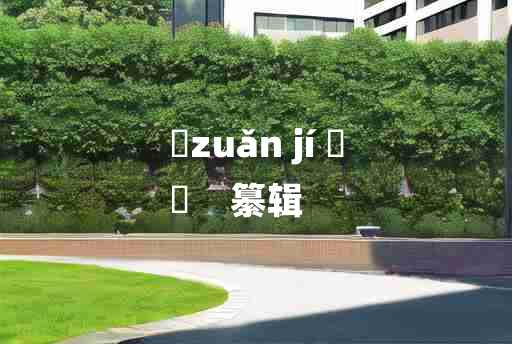 
	zuǎn jí 	
	    纂辑