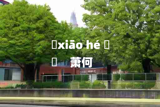 
	xiāo hé 	
	    萧何