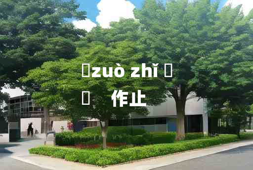 
	zuò zhǐ 	
	    作止