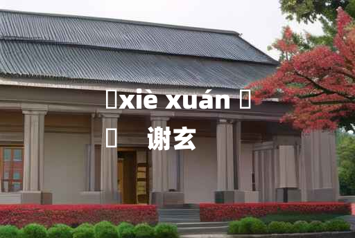 
	xiè xuán 	
	    谢玄