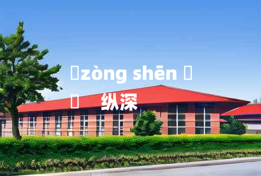 
	zòng shēn 	
	    纵深