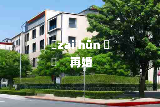 
	zài hūn 	
	    再婚