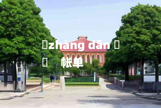 
	zhàng dān 	
	    帐单