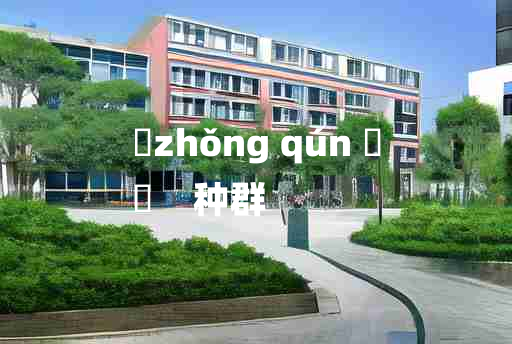 
	zhǒng qún 	
	    种群