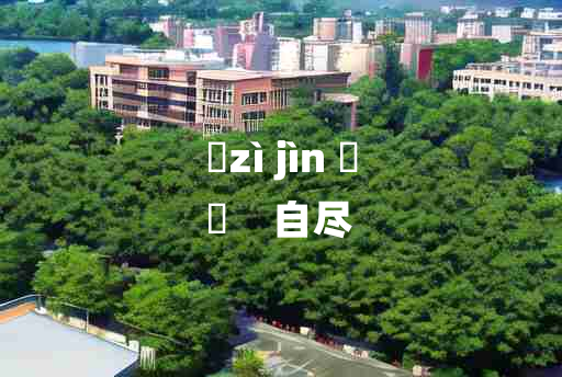 
	zì jìn 	
	    自尽