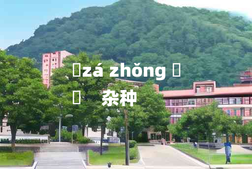 
	zá zhǒng 	
	    杂种