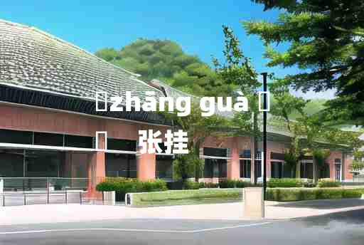 
	zhāng guà 	
	    张挂